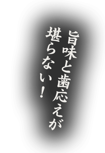 旨味と歯応えが堪らない！